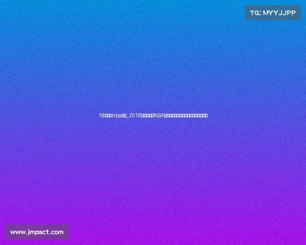 18年春节nba赛事_2018年春节期间NBA全明星周末精彩赛事重温难忘比赛时刻